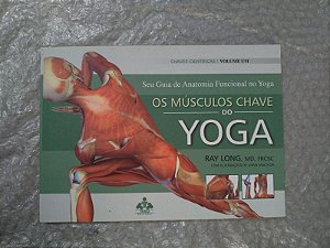 Seu Guia de Anatomia Funcional no Yoga: Os Músculos Chave do Yoga - Rau Long