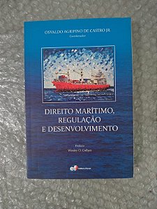 Direito Marítimo, Regulação e Desenvolvimento - Osvaldo Agripino de Castro Jr.