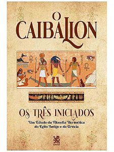 O Caibalion: Estudo da Filosofia Hermética do Antigo Egito e da Grécia - Os Três iniciados