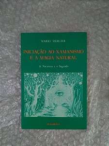 Iniciação ao Xamanismo e à Magia Natural - Mário Mercier