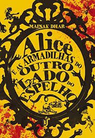 Alice e as armadilhas do outro lado do espelho - Mainak Dhar