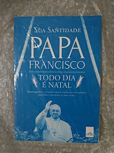 Todo dia é Natal - Sua Santidade Papa Francisco