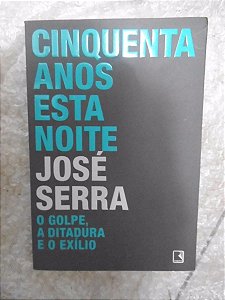 Cinquenta anos esta noite - O Golpe, A Ditadura e o Exílio - José Serra