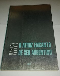 O Atroz encantado de ser argentino - Marcos Aguinis