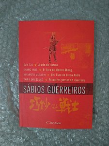 Sábios Guerreiros - Sun Tzu A Arte da Guerra / O Livro de Mestre Shang / Um Livro de Cinco Anéis / Primeiros Passos do Guerreiro