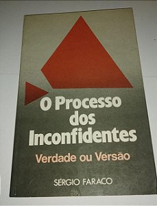 O processo dos Inconfidentes - Verdade ou Versão - Sérgio Faraco