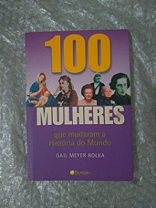 100 Mulheres que Mudaram a História do Mundo  - Gail Meye Rolka