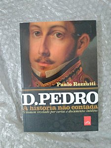 D. Pedro A História não Contada - Paulo Rezzutti