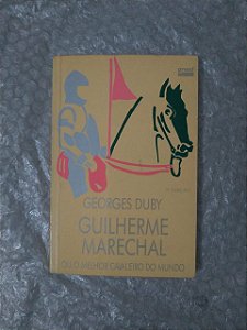 Guilherme Marechal ou o Melhor Cavaleiro do Mundo - Georges Duby