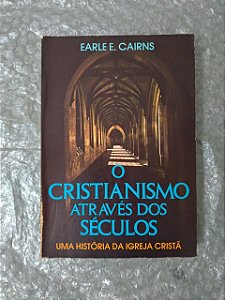 O Cristianismo Através dos Séculos - Earle E. Cairns