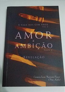 Amor X Ambição - parte 2 - Revelação - A Saga dos Cem Anos - Carmem Lucia Mastroeni Franzé