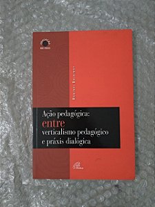 Ação Pedagógica: Entre Verticalismo Pedagógico e Práxis Dialógica - Rodinei Balbinot