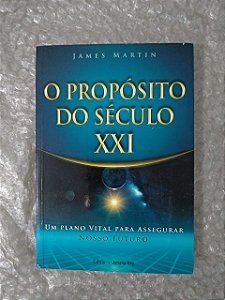 O Propósito do Século XXI - James Martin - Um plano vital para assegurar nosso futuro