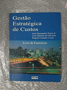 Gestão Estratégica de Custo: Livro de Exercícios - José Hernandez Pezes Jr, Luís martins de Oliveira e Rogério Guedes Costa