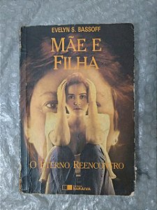 Mãe e Filha: O Eterno Reencontro - Evelyn S. Bassoff