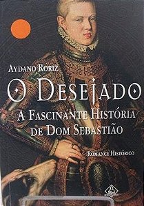 O Desejado - Aydano Roriz - A Fascinante história de Dom Sebastião