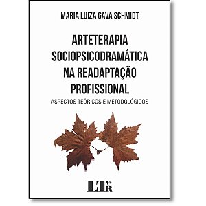 Arteterapia Sociopsicodramática Na Readaptação Profissional: Aspectos Teóricos E Metodológicos - Maria Luiza Gava Schmidt