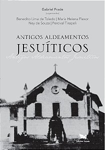 Antigos Aldeamentos Jesuíticos - A Companhia de Jesus e Os Aldeamentos Indígenas - Benedito Lima de Toledo