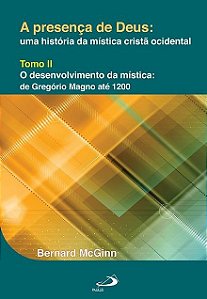 O Desenvolvimento da mística - de Gregório Magno até 1200 - Col. A Presença de Deus - Bernard Mcginn