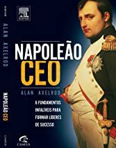 Napoleão CEO - Alan Axelrod - 6 Fundamentos infalíveis para formar líderes de sucesso