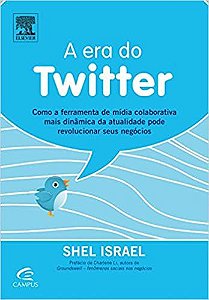 A Era do Twitter - Shel Israel - Ferramenta dinâmica e revolução dos negócios