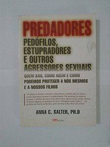Predadores: Pedófilos, Estupradores e outros Agressores Sexuais - Anna C. Salter