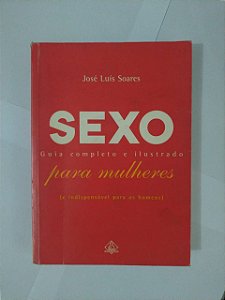 Sexo: Guia Completo e Ilustrado para mulheres - José Luís Soares