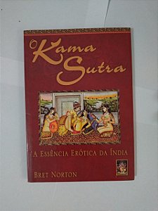 O Kama Sutra - Essência Erótica da Índia - Bret Norton