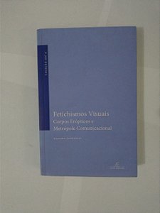 Fetichismos Visuais: Corpo Erópticos e Metrópole Comunicacional - Massimo Canevacci