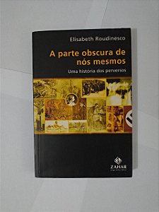 A Parte Obscura de Nós Mesmos - Elisabeth Roudinesco (marcas) - Uma História dos Perversos