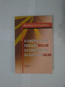 A Construção da Pessoa em Wallon e a Constituição do Sujeito em Lacan - Alice Beatriz B. Izique Bastos