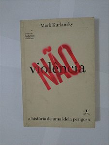 Não Violência: A História de uma Ideia Perigosa - Mark Kurlansky