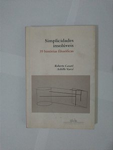 Simplicidade Insolúveis: 39 Histórias Filosóficas - Roberto Casati e Achille Varzi