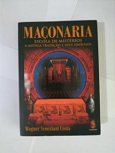 Maçonaria: Escola de Mistérios, A Antiga Tradição e seus Símbolos - Wagner Veneziani Costa