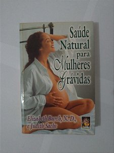 Saúde Natural Para Mulheres Grávidas - Elizabeth Burch e Judith Sachs