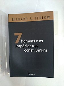7 Homens e os impérios que Construíram - Richard S. Tedlow