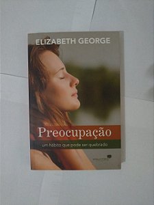 Preocupações; Um Hábito que pode ser Quebrado - Elizabeth George