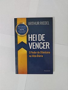 Hei de Vencer: O Poder do Otimismo na Vida Diária - Arthur Riedel