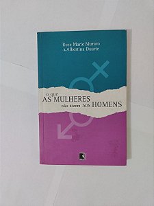 O Que as Mulheres Não Dizem aos Homens - Rose Marie Muraro e Albertina Duarte