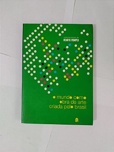 O Mundo Como Obra de Arte Criada Pelo Brasil - Renato Pompeu