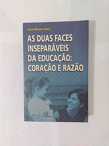 As Duas Faces Inseparáveis da Educação: Coração e Razão - José Maria Toro