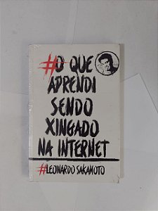 O Que Aprendi sendo Xingado na Internet - Leonardo Sakamoto