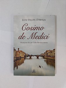 Cosimo de Medici: Memórias de um Líder Renascentistas - Luiz Felipe D'Avila