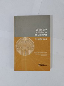 Educação e História da Cultura: Fronteiras - Maria Lucia Marcondes Carvalho Vasconcellos (Org.)