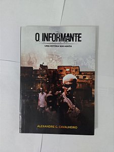 O Informante: Uma História sem Heróis - Alexandre G. Cavaleiro