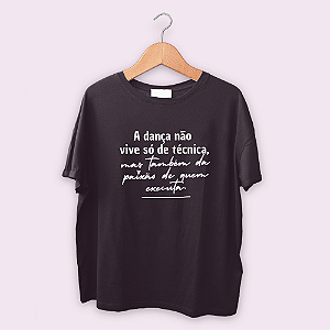Camiseta A DANÇA não vive só de técnica...