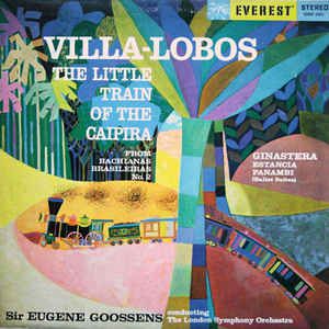 LP - Villa-Lobos / Ginastera - Sir Eugene Goossens Conducting The London Symphony Orchestra – The Little Train Of The Caipira / Estancia - Panambi