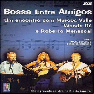 DVD - Bossa Entre Amigos -  Um encontro com Marcos Valle, Wanda Sá e Roberto Menescal