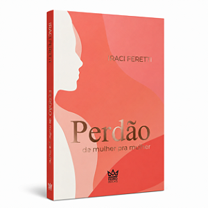 Perdão - De Mulher para Mulher | Iraci Feretti