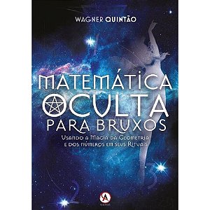 Matemática Oculta Para Bruxos: Usando a Magia da Geometria e dos Números em Seus Rituais